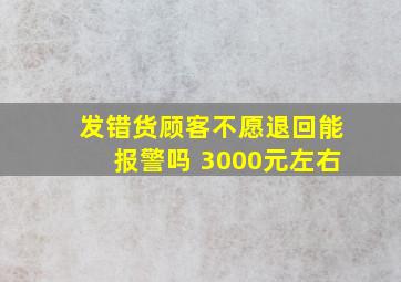 发错货顾客不愿退回能报警吗 3000元左右